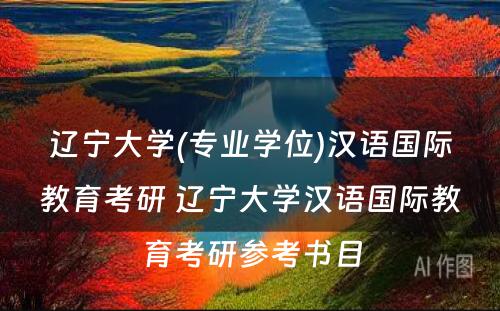 辽宁大学(专业学位)汉语国际教育考研 辽宁大学汉语国际教育考研参考书目