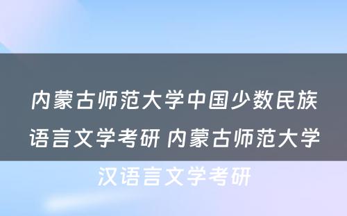 内蒙古师范大学中国少数民族语言文学考研 内蒙古师范大学汉语言文学考研