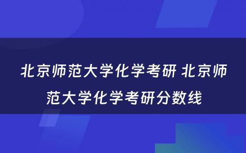 北京师范大学化学考研 北京师范大学化学考研分数线