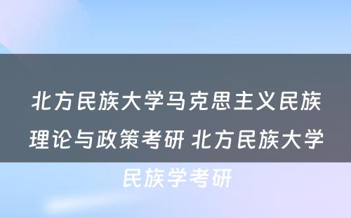 北方民族大学马克思主义民族理论与政策考研 北方民族大学民族学考研