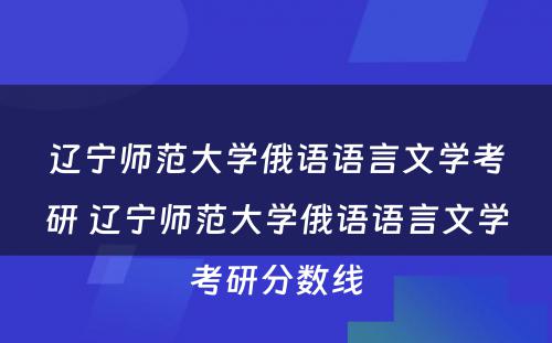 辽宁师范大学俄语语言文学考研 辽宁师范大学俄语语言文学考研分数线