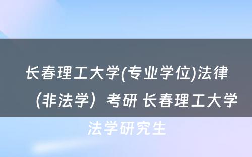 长春理工大学(专业学位)法律（非法学）考研 长春理工大学法学研究生