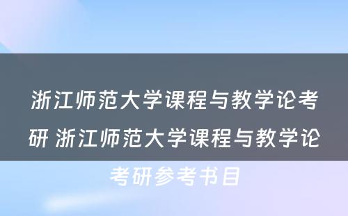 浙江师范大学课程与教学论考研 浙江师范大学课程与教学论考研参考书目