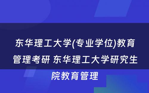 东华理工大学(专业学位)教育管理考研 东华理工大学研究生院教育管理