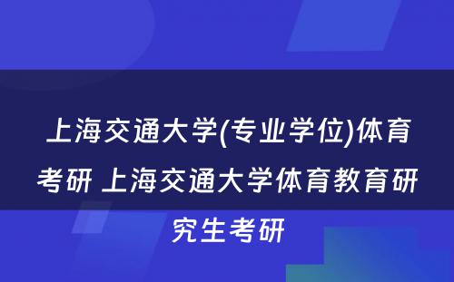 上海交通大学(专业学位)体育考研 上海交通大学体育教育研究生考研