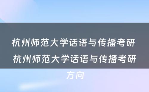 杭州师范大学话语与传播考研 杭州师范大学话语与传播考研方向