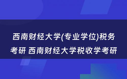 西南财经大学(专业学位)税务考研 西南财经大学税收学考研