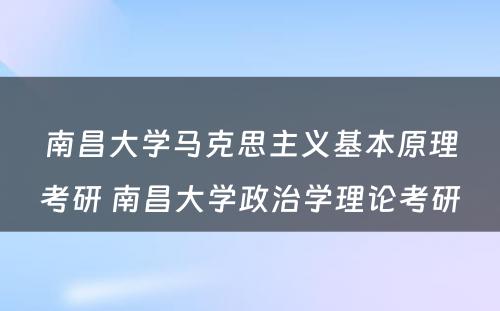 南昌大学马克思主义基本原理考研 南昌大学政治学理论考研