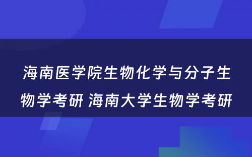 海南医学院生物化学与分子生物学考研 海南大学生物学考研