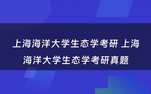 上海海洋大学生态学考研 上海海洋大学生态学考研真题