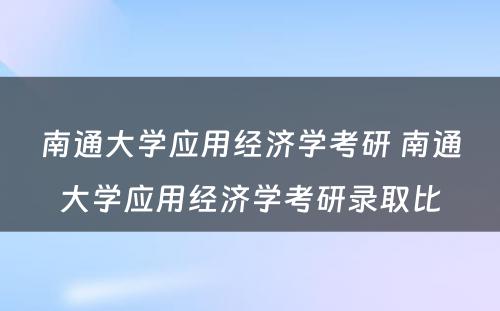 南通大学应用经济学考研 南通大学应用经济学考研录取比