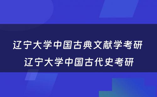 辽宁大学中国古典文献学考研 辽宁大学中国古代史考研