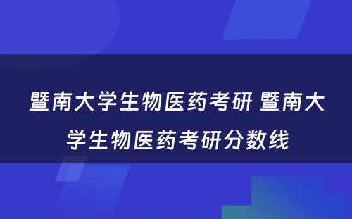 暨南大学生物医药考研 暨南大学生物医药考研分数线