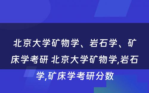 北京大学矿物学、岩石学、矿床学考研 北京大学矿物学,岩石学,矿床学考研分数