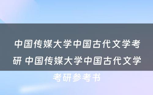 中国传媒大学中国古代文学考研 中国传媒大学中国古代文学考研参考书