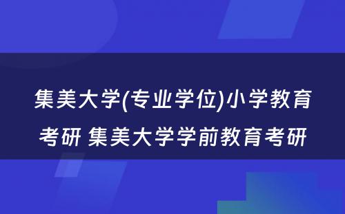 集美大学(专业学位)小学教育考研 集美大学学前教育考研