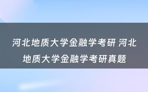 河北地质大学金融学考研 河北地质大学金融学考研真题