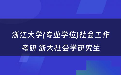 浙江大学(专业学位)社会工作考研 浙大社会学研究生