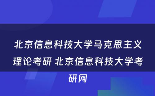 北京信息科技大学马克思主义理论考研 北京信息科技大学考研网