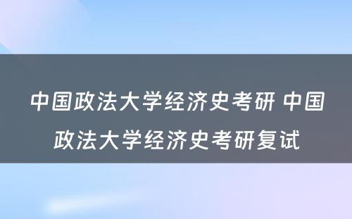 中国政法大学经济史考研 中国政法大学经济史考研复试