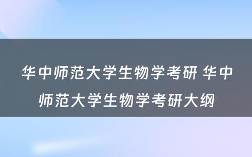 华中师范大学生物学考研 华中师范大学生物学考研大纲