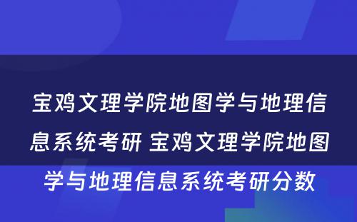 宝鸡文理学院地图学与地理信息系统考研 宝鸡文理学院地图学与地理信息系统考研分数