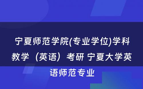 宁夏师范学院(专业学位)学科教学（英语）考研 宁夏大学英语师范专业