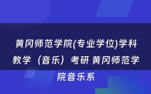 黄冈师范学院(专业学位)学科教学（音乐）考研 黄冈师范学院音乐系