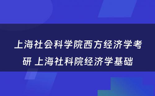 上海社会科学院西方经济学考研 上海社科院经济学基础