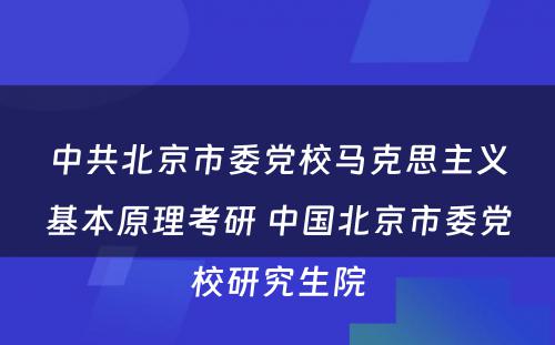 中共北京市委党校马克思主义基本原理考研 中国北京市委党校研究生院