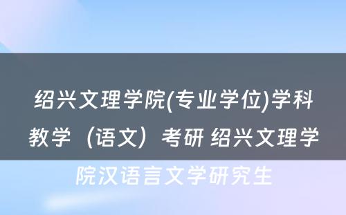 绍兴文理学院(专业学位)学科教学（语文）考研 绍兴文理学院汉语言文学研究生