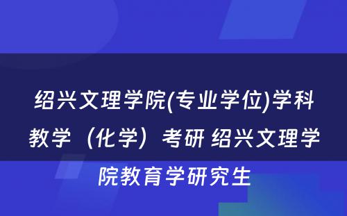 绍兴文理学院(专业学位)学科教学（化学）考研 绍兴文理学院教育学研究生