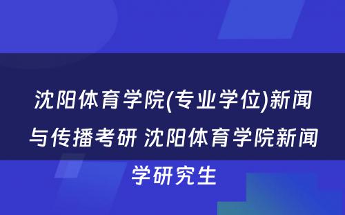 沈阳体育学院(专业学位)新闻与传播考研 沈阳体育学院新闻学研究生