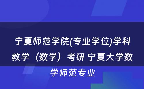 宁夏师范学院(专业学位)学科教学（数学）考研 宁夏大学数学师范专业