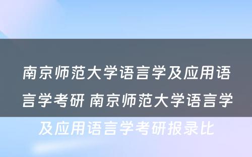 南京师范大学语言学及应用语言学考研 南京师范大学语言学及应用语言学考研报录比