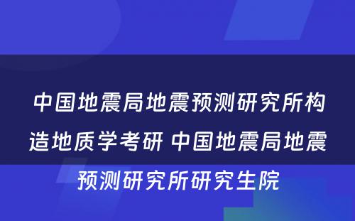 中国地震局地震预测研究所构造地质学考研 中国地震局地震预测研究所研究生院