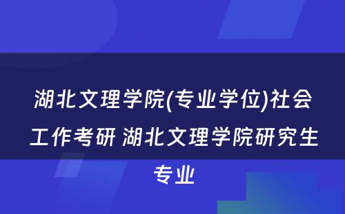 湖北文理学院(专业学位)社会工作考研 湖北文理学院研究生专业