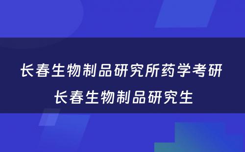 长春生物制品研究所药学考研 长春生物制品研究生