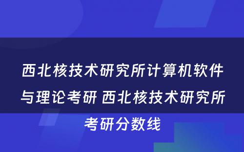 西北核技术研究所计算机软件与理论考研 西北核技术研究所考研分数线