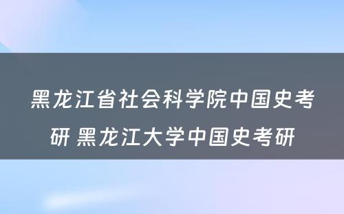 黑龙江省社会科学院中国史考研 黑龙江大学中国史考研