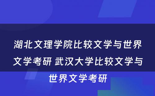 湖北文理学院比较文学与世界文学考研 武汉大学比较文学与世界文学考研