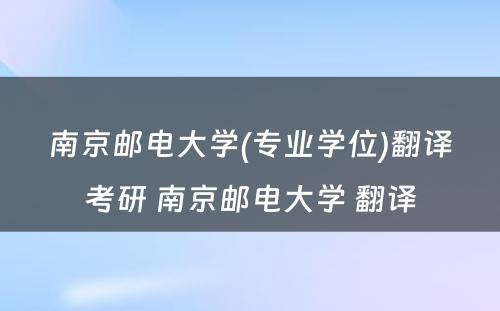 南京邮电大学(专业学位)翻译考研 南京邮电大学 翻译