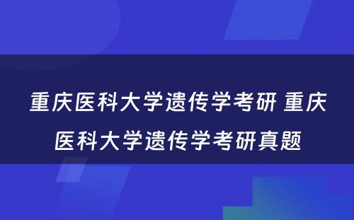 重庆医科大学遗传学考研 重庆医科大学遗传学考研真题