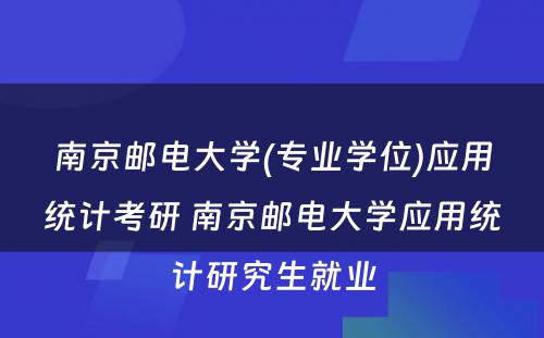 南京邮电大学(专业学位)应用统计考研 南京邮电大学应用统计研究生就业