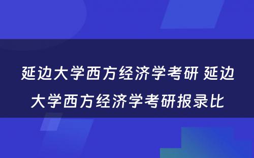 延边大学西方经济学考研 延边大学西方经济学考研报录比