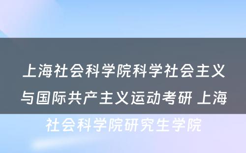 上海社会科学院科学社会主义与国际共产主义运动考研 上海社会科学院研究生学院