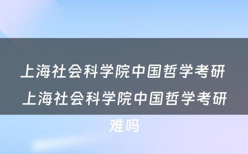 上海社会科学院中国哲学考研 上海社会科学院中国哲学考研难吗