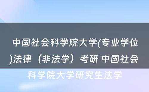 中国社会科学院大学(专业学位)法律（非法学）考研 中国社会科学院大学研究生法学