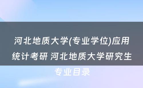 河北地质大学(专业学位)应用统计考研 河北地质大学研究生专业目录