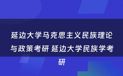 延边大学马克思主义民族理论与政策考研 延边大学民族学考研